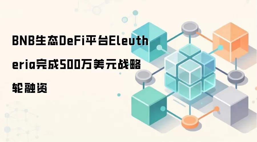 BNB生态DeFi平台Eleutheria完成500万美元战略轮融资
