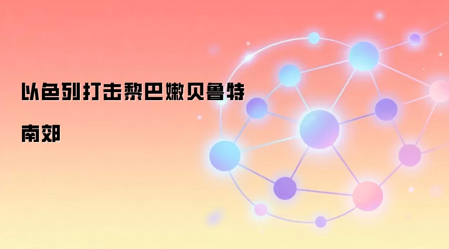 以色列打击黎巴嫩贝鲁特南郊