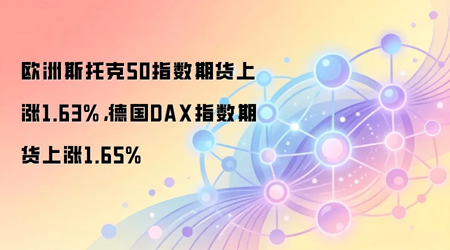 欧洲斯托克50指数期货上涨1.63%，德国DAX指数期货上涨1.65%
