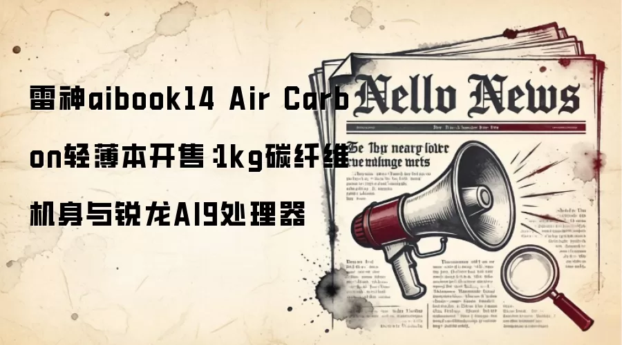 雷神aibook14 Air Carbon轻薄本开售：1kg碳纤维机身与锐龙AI9处理器