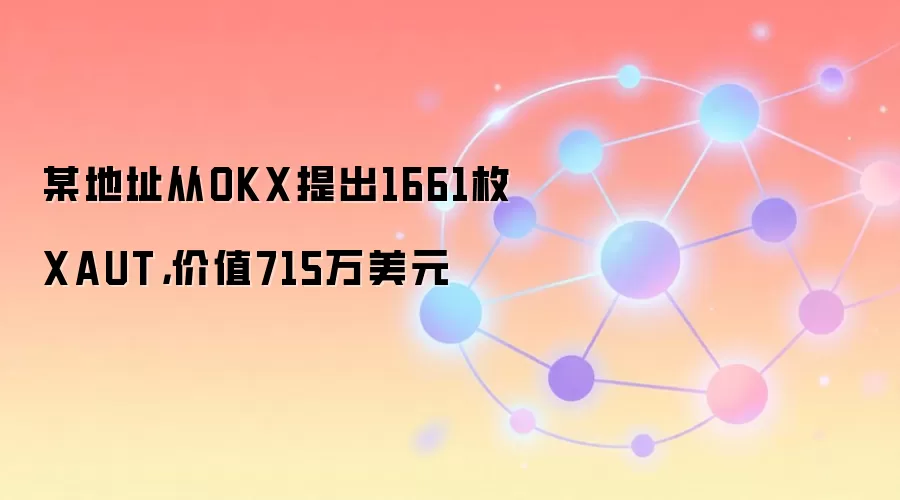 某地址从OKX提出1661枚XAUT，价值715万美元