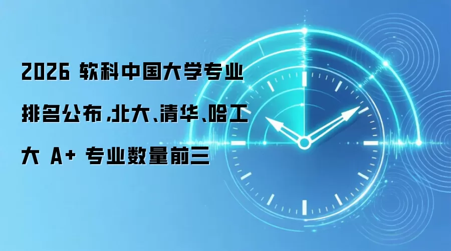 2026 软科中国大学专业排名公布，北大、清华、哈工大 A+ 专业数量前三