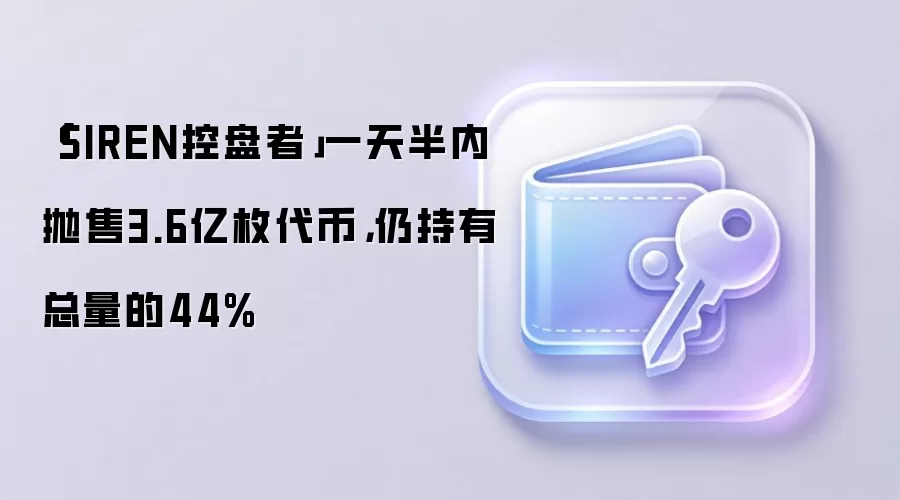 「SIREN控盘者」一天半内抛售3.6亿枚代币，仍持有总量的44%