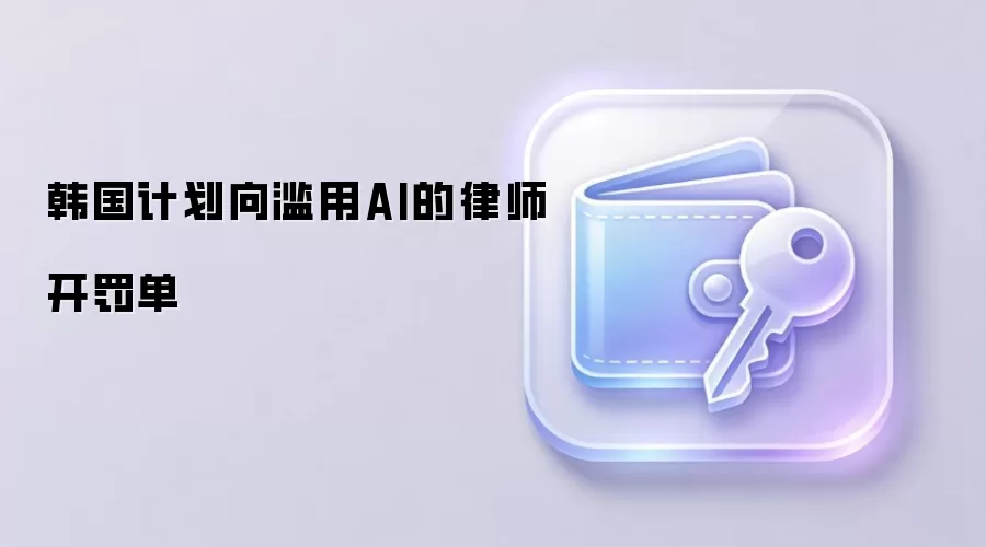 韩国计划向滥用AI的律师开罚单