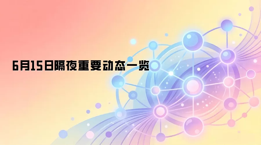 6月15日隔夜重要动态一览