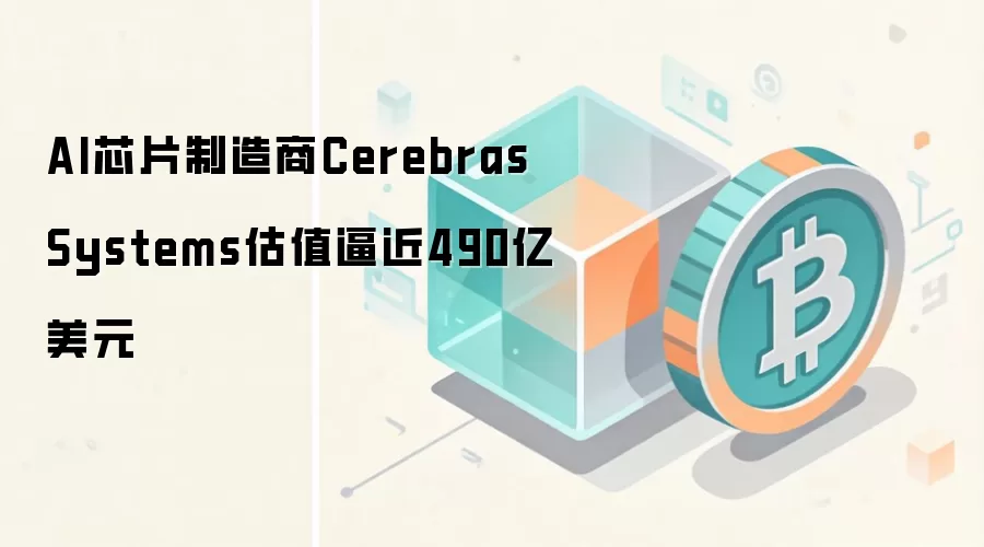 AI芯片制造商Cerebras Systems估值逼近490亿美元