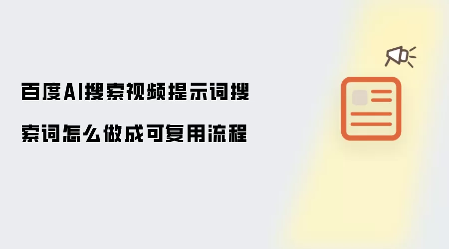 百度AI搜索视频提示词搜索词怎么做成可复用流程