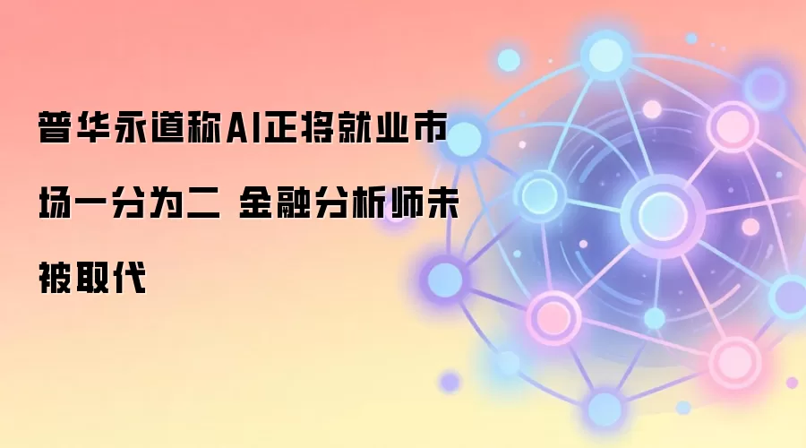 普华永道称AI正将就业市场一分为二 金融分析师未被取代