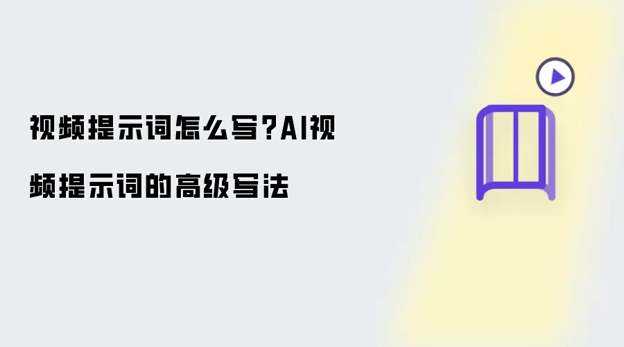 视频提示词怎么写？AI视频提示词的高级写法