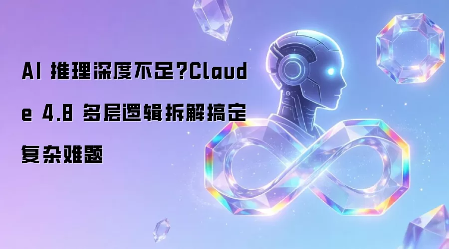 AI 推理深度不足？Claude 4.8 多层逻辑拆解搞定复杂难题