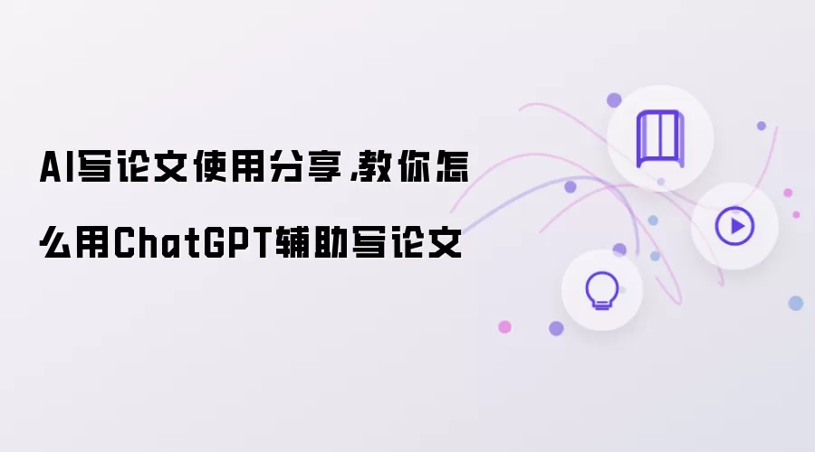 AI写论文使用分享，教你怎么用ChatGPT辅助写论文