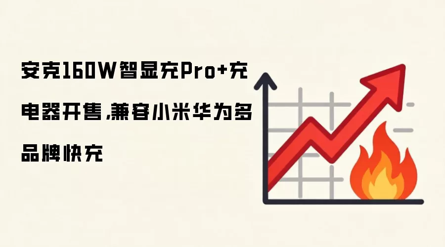 安克160W智显充Pro+充电器开售，兼容小米华为多品牌快充