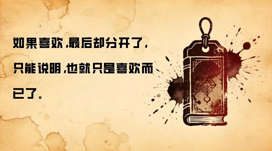 如果喜欢，最后却分开了，只能说明，也就只是喜欢而已了。