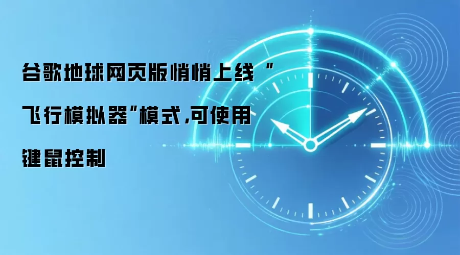谷歌地球网页版悄悄上线“飞行模拟器”模式,可使用键鼠控制