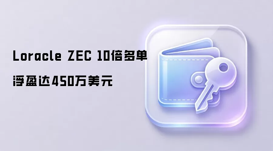Loracle ZEC 10倍多单浮盈达450万美元