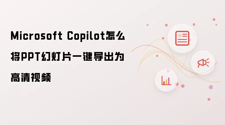Microsoft Copilot怎么将PPT幻灯片一键导出为高清视频