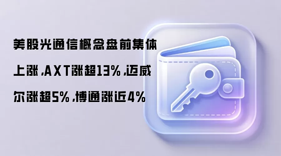 美股光通信概念盘前集体上涨，AXT涨超13%，迈威尔涨超5%，博通涨近4%