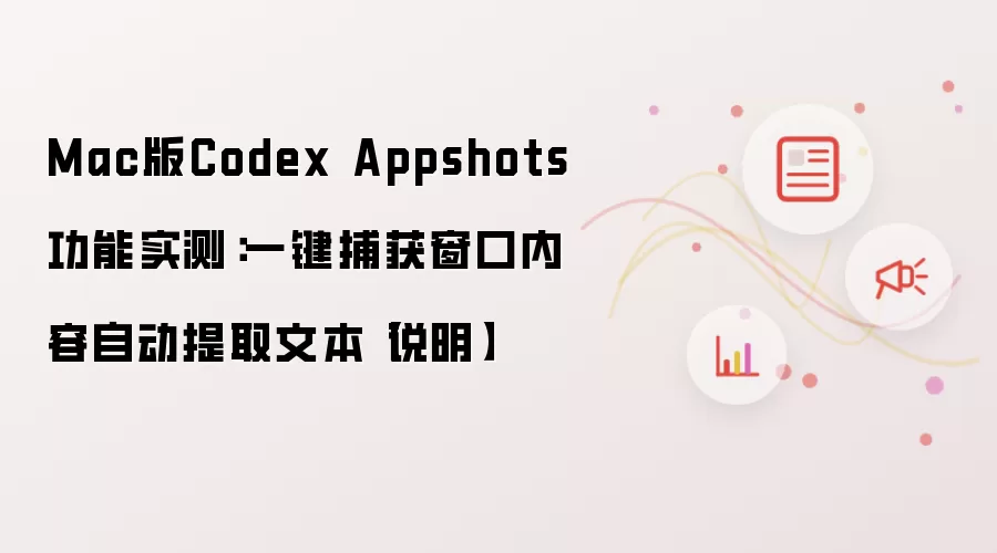 Mac版Codex Appshots功能实测：一键捕获窗口内容自动提取文本【说明】