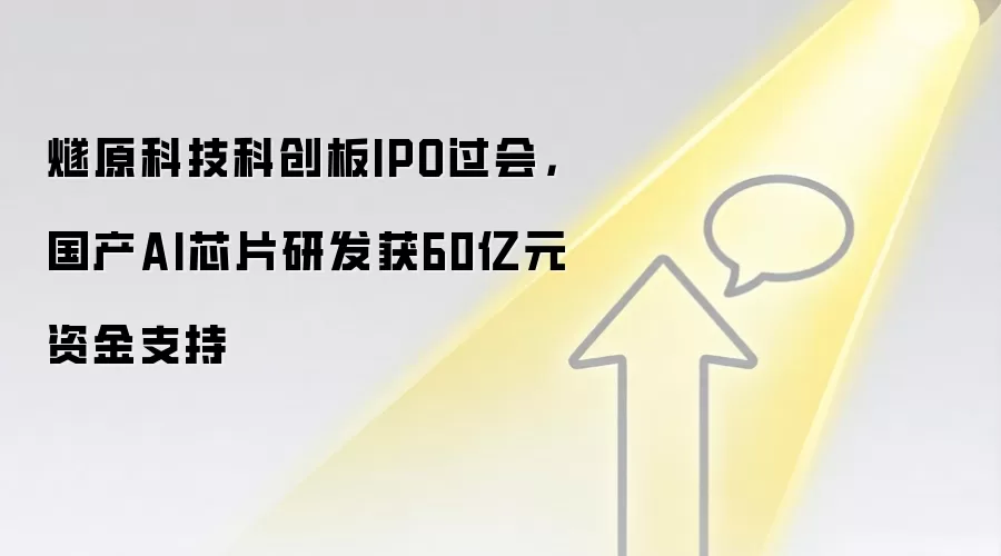 燧原科技科创板IPO过会，国产AI芯片研发获60亿元资金支持