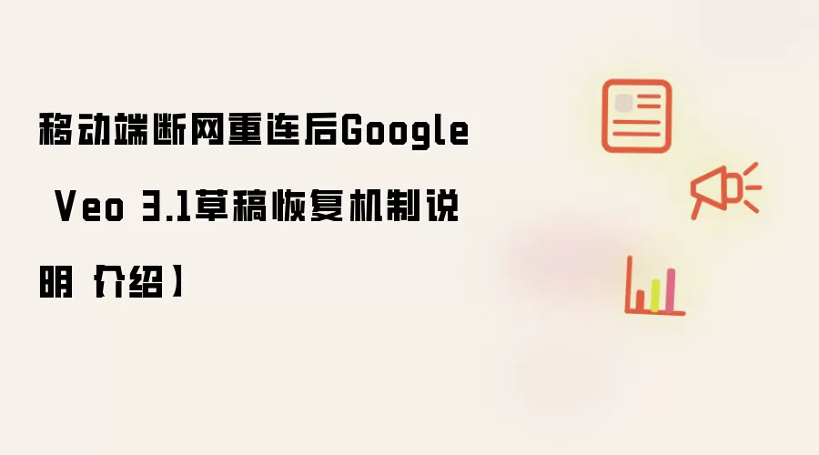 移动端断网重连后Google Veo 3.1草稿恢复机制说明【介绍】
