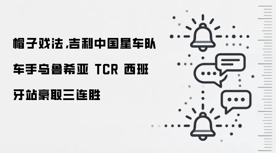 帽子戏法，吉利中国星车队车手乌鲁希亚 TCR 西班牙站豪取三连胜