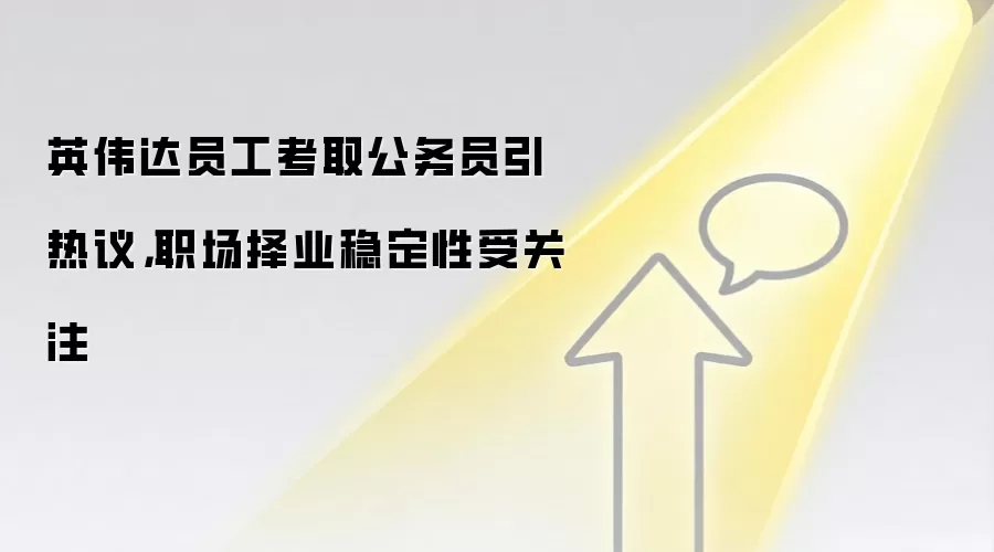 英伟达员工考取公务员引热议，职场择业稳定性受关注