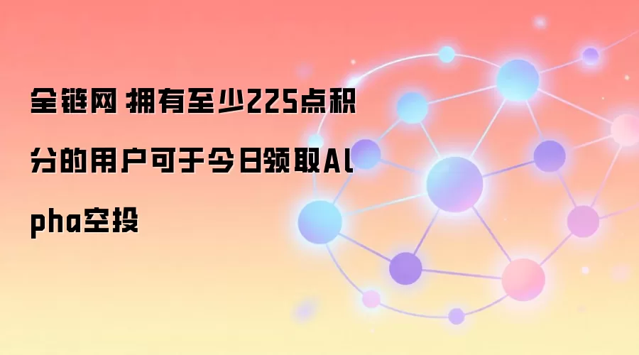 全链网：拥有至少225点积分的用户可于今日领取Alpha空投
