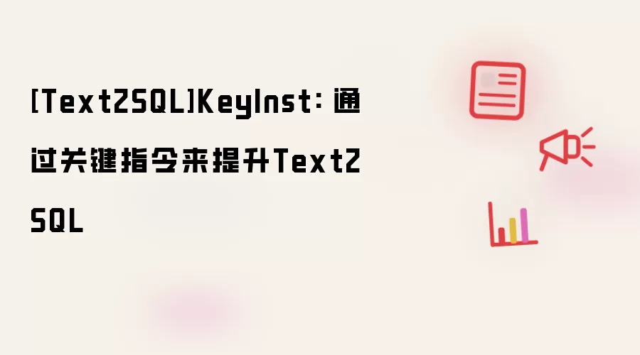 [Text2SQL]KeyInst: 通过关键指令来提升Text2SQL