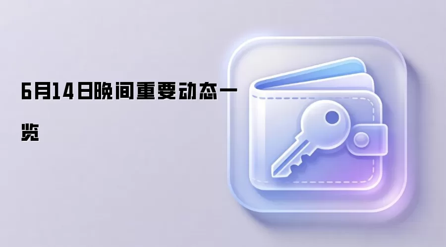 6月14日晚间重要动态一览