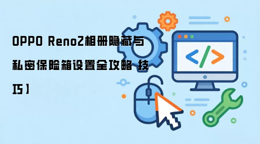 OPPO Reno2相册隐藏与私密保险箱设置全攻略【技巧】