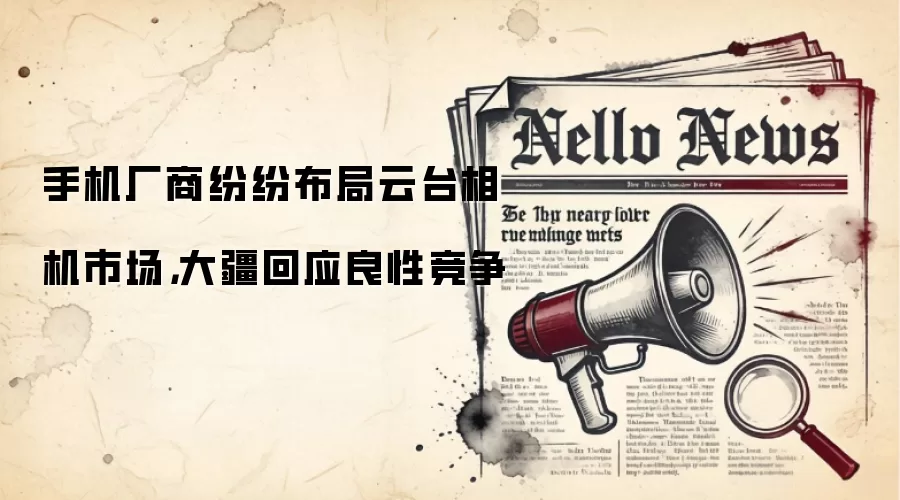 手机厂商纷纷布局云台相机市场，大疆回应良性竞争