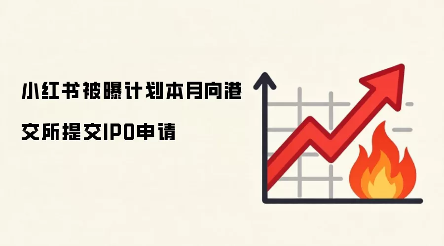 小红书被曝计划本月向港交所提交IPO申请