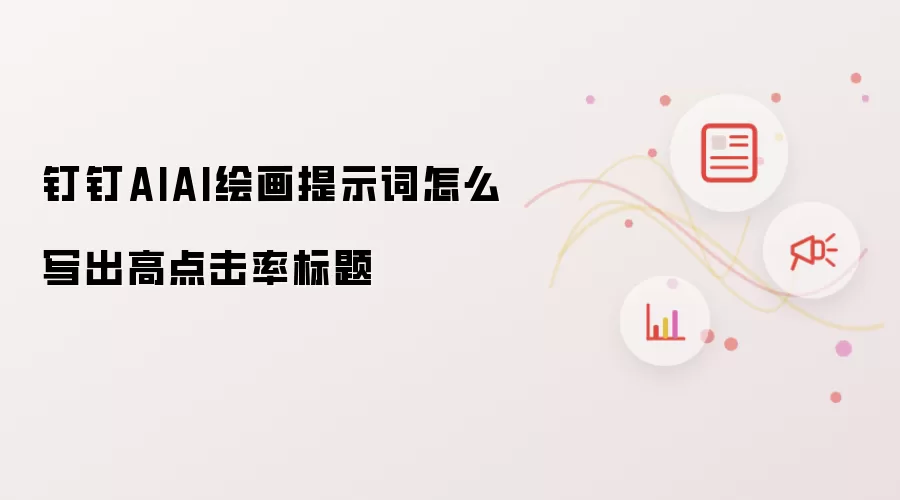 钉钉AIAI绘画提示词怎么写出高点击率标题