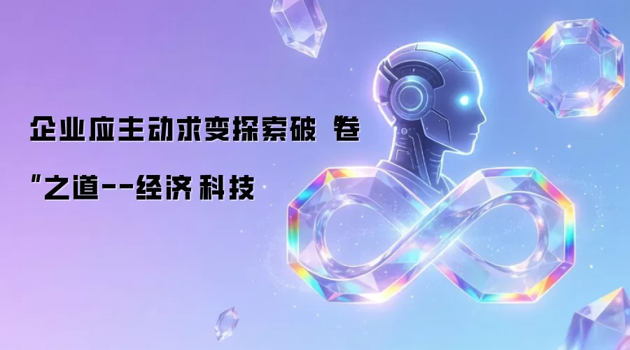 企业应主动求变探索破“卷”之道--经济·科技