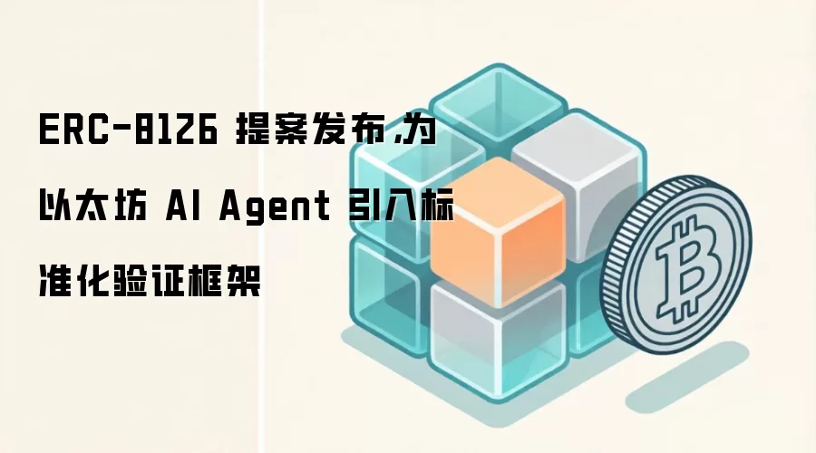 ERC-8126 提案发布，为以太坊 AI Agent 引入标准化验证框架