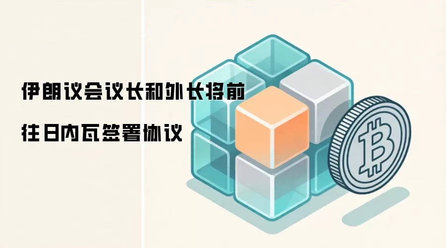 伊朗议会议长和外长将前往日内瓦签署协议