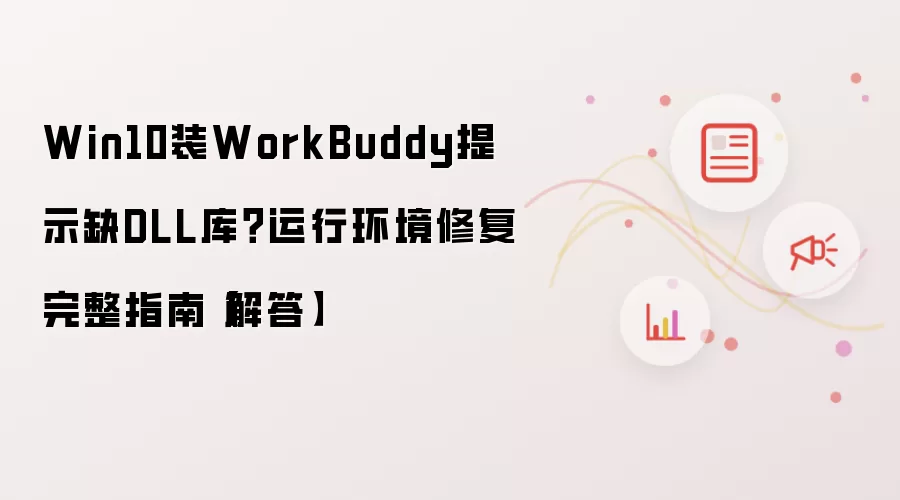 Win10装WorkBuddy提示缺DLL库?运行环境修复完整指南【解答】