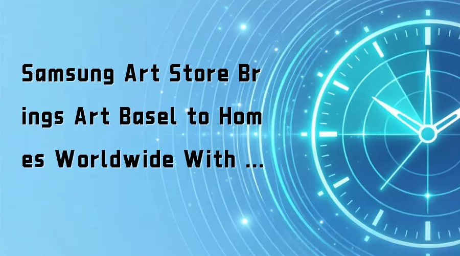 Samsung Art Store Brings Art Basel to Homes Worldwide With New Curated Collection