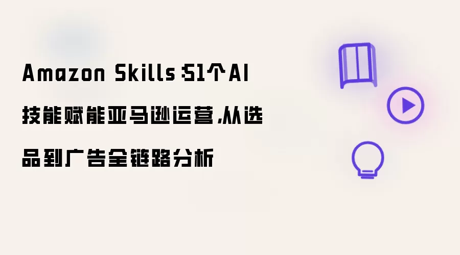Amazon Skills：51个AI技能赋能亚马逊运营，从选品到广告全链路分析