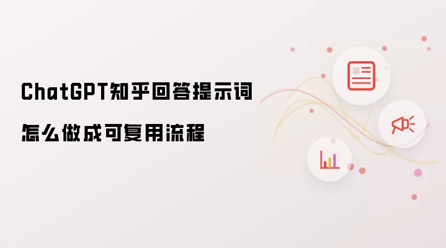 ChatGPT知乎回答提示词怎么做成可复用流程