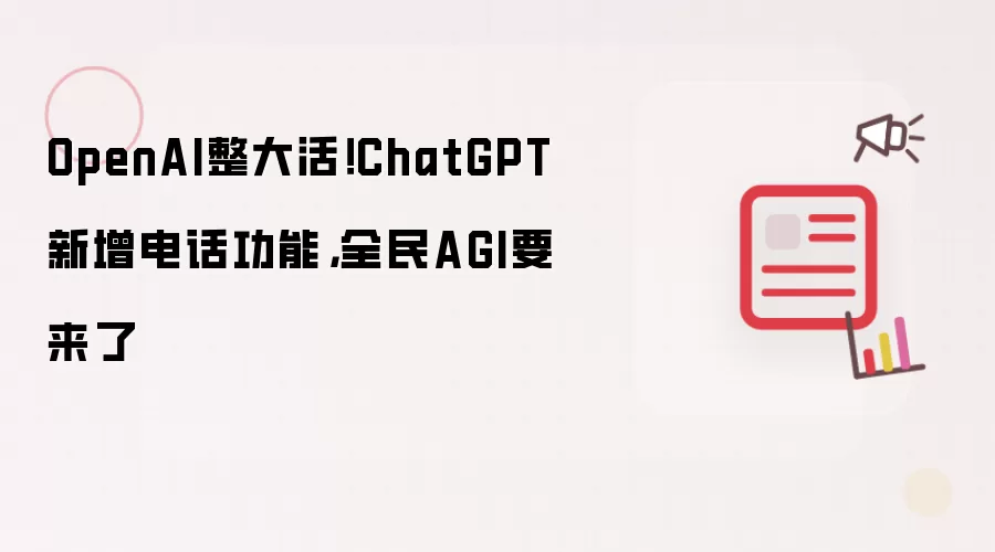 OpenAI整大活！ChatGPT新增电话功能，全民AGI要来了