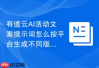 有道云AI活动文案提示词怎么按平台生成不同版本
