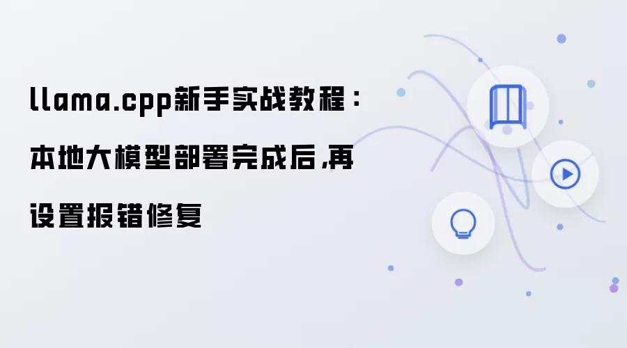 llama.cpp新手实战教程：本地大模型部署完成后，再设置报错修复