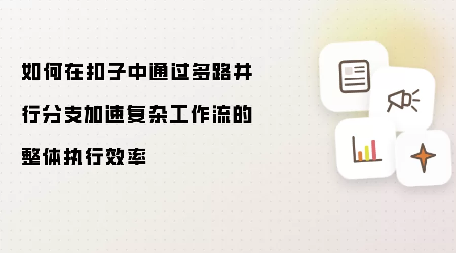 如何在扣子中通过多路并行分支加速复杂工作流的整体执行效率