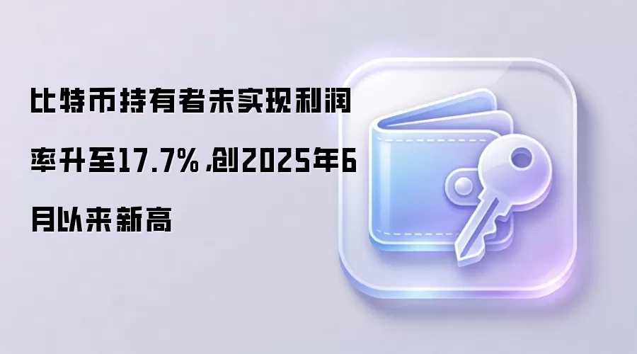 比特币持有者未实现利润率升至17.7%，创2025年6月以来新高