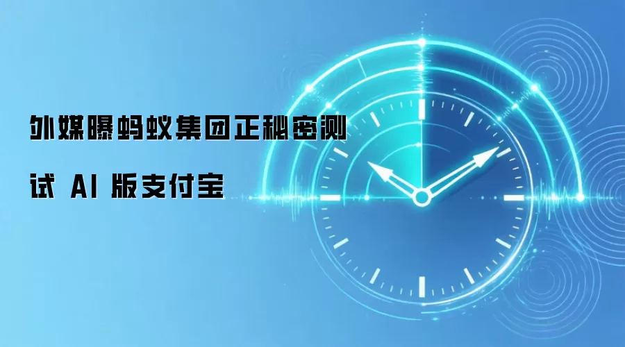 外媒曝蚂蚁集团正秘密测试 AI 版支付宝