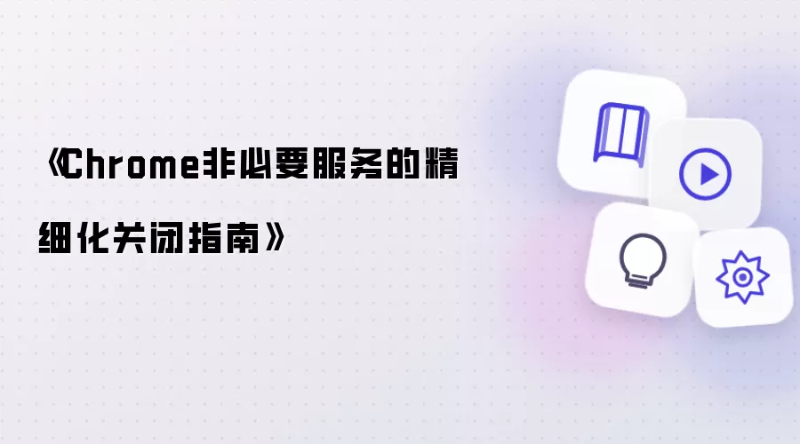 《Chrome非必要服务的精细化关闭指南》