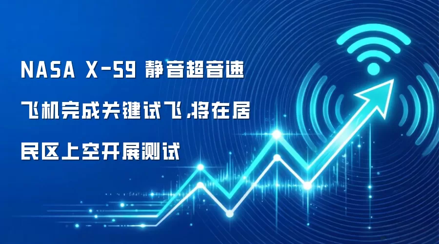 NASA X-59 静音超音速飞机完成关键试飞，将在居民区上空开展测试
