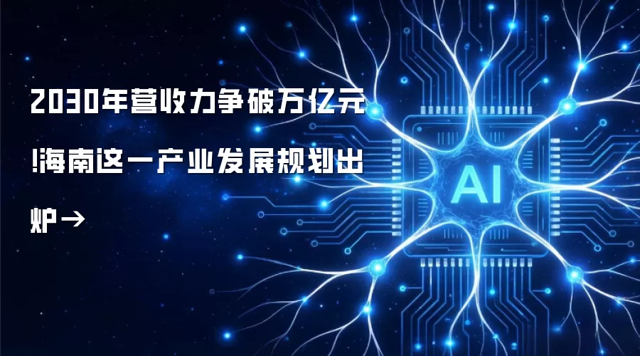 2030年营收力争破万亿元！海南这一产业发展规划出炉→