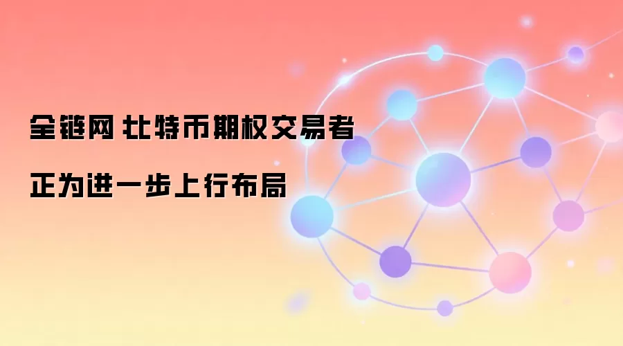 全链网：比特币期权交易者正为进一步上行布局